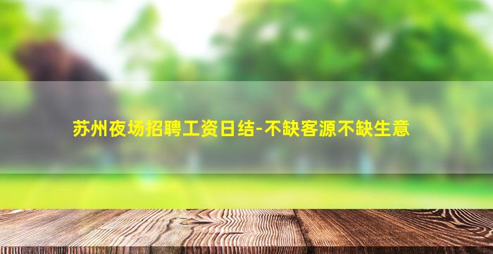 苏州夜场招聘工资日结-不缺客源不缺生意